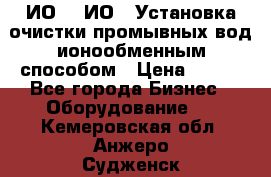 ИО-1, ИО-2 Установка очистки промывных вод ионообменным способом › Цена ­ 111 - Все города Бизнес » Оборудование   . Кемеровская обл.,Анжеро-Судженск г.